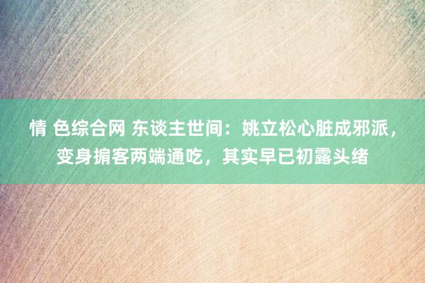 情 色综合网 东谈主世间：姚立松心脏成邪派，变身掮客两端通吃，其实早已初露头绪