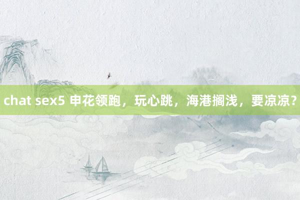 chat sex5 申花领跑，玩心跳，海港搁浅，要凉凉？