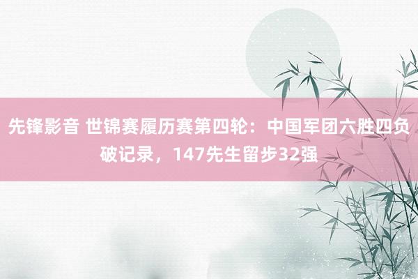 先锋影音 世锦赛履历赛第四轮：中国军团六胜四负破记录，147先生留步32强
