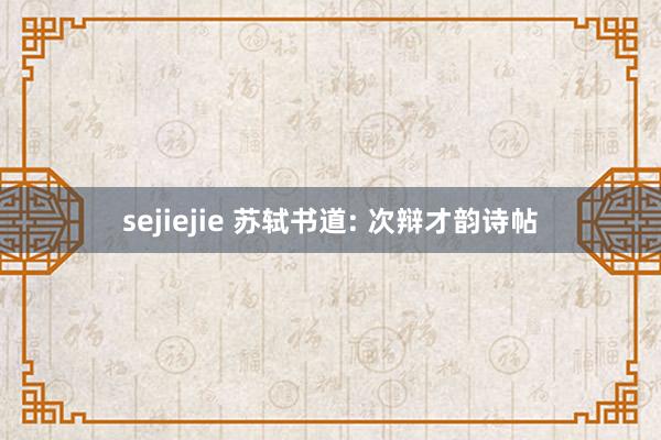sejiejie 苏轼书道: 次辩才韵诗帖