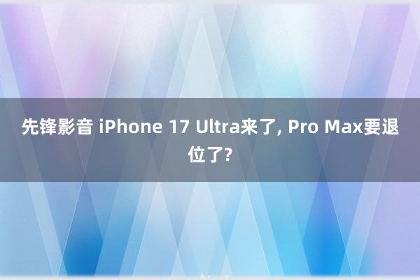 先锋影音 iPhone 17 Ultra来了， Pro Max要退位了?