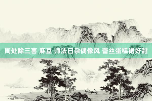 周处除三害 麻豆 师法日杂偶像风 蕾丝蛋糕裙好甜