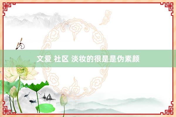 文爱 社区 淡妆的很是是伪素颜