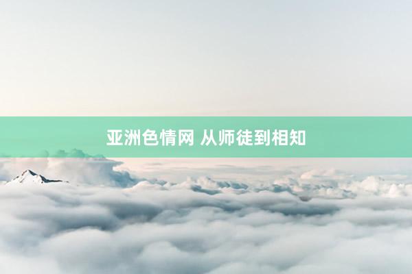 亚洲色情网 从师徒到相知