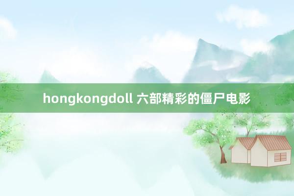 hongkongdoll 六部精彩的僵尸电影