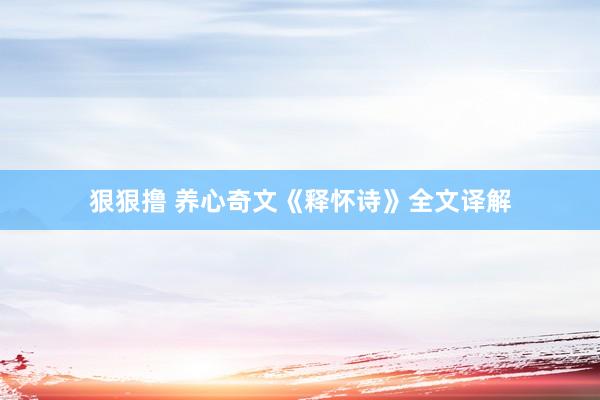 狠狠撸 养心奇文《释怀诗》全文译解