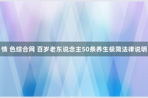 情 色综合网 百岁老东说念主50条养生极简法律说明