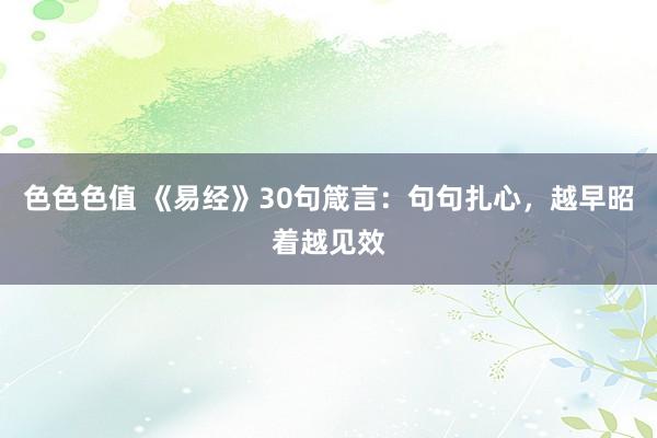 色色色值 《易经》30句箴言：句句扎心，越早昭着越见效