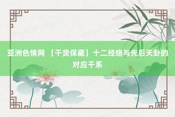 亚洲色情网 【干货保藏】十二经络与先后天卦的对应干系